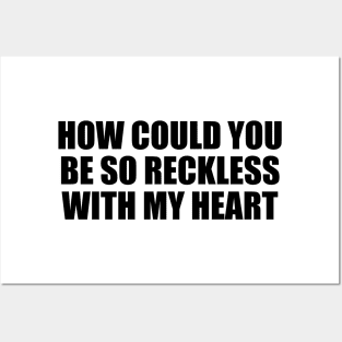 How could you be so reckless with my heart Posters and Art